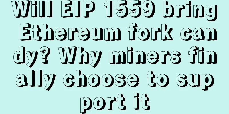 Will EIP 1559 bring Ethereum fork candy? Why miners finally choose to support it