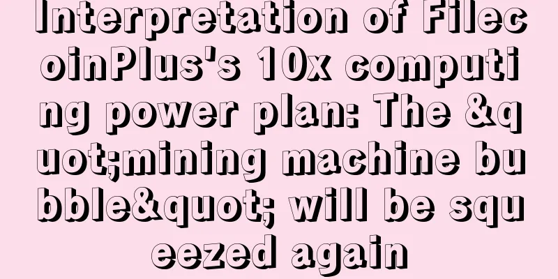 Interpretation of FilecoinPlus's 10x computing power plan: The "mining machine bubble" will be squeezed again