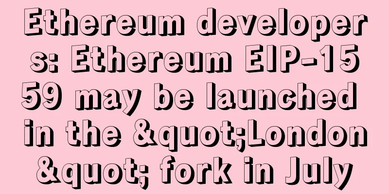 Ethereum developers: Ethereum EIP-1559 may be launched in the "London" fork in July