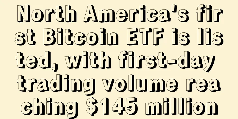 North America's first Bitcoin ETF is listed, with first-day trading volume reaching $145 million