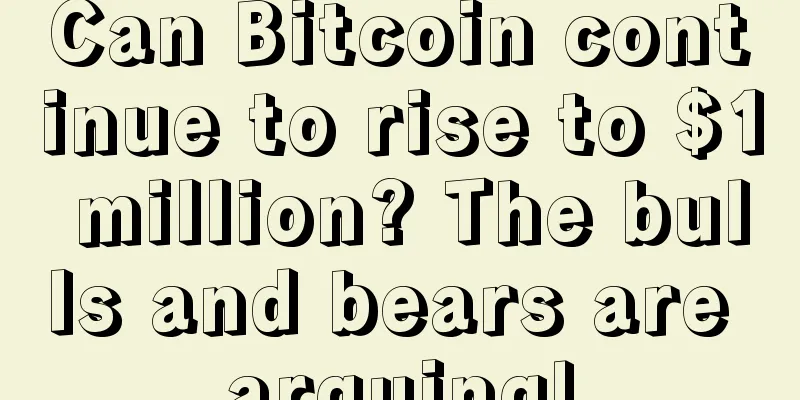 Can Bitcoin continue to rise to $1 million? The bulls and bears are arguing!