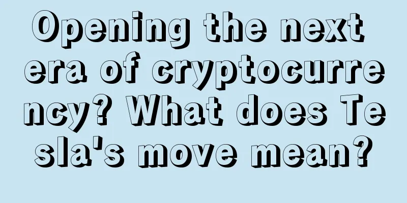 Opening the next era of cryptocurrency? What does Tesla's move mean?