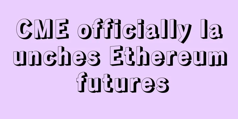 CME officially launches Ethereum futures