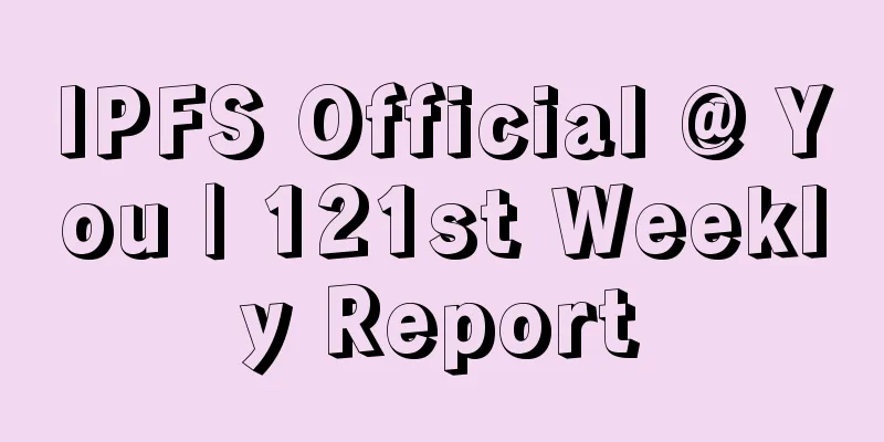IPFS Official @ You | 121st Weekly Report