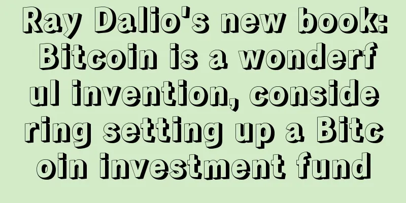 Ray Dalio's new book: Bitcoin is a wonderful invention, considering setting up a Bitcoin investment fund