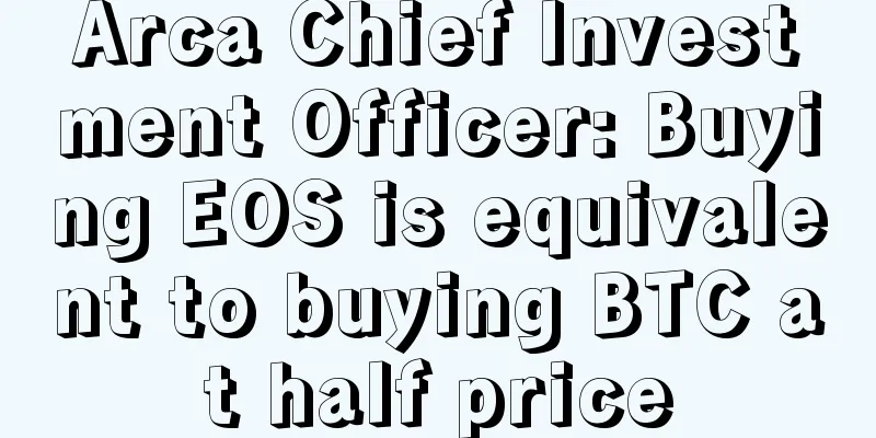 Arca Chief Investment Officer: Buying EOS is equivalent to buying BTC at half price