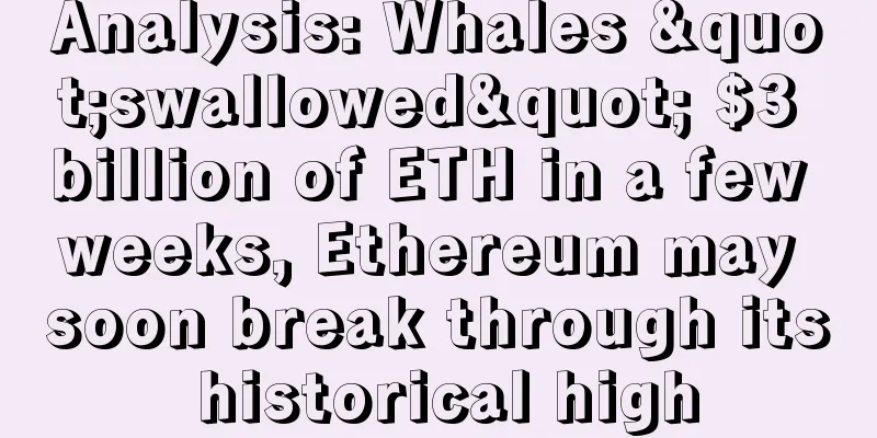 Analysis: Whales "swallowed" $3 billion of ETH in a few weeks, Ethereum may soon break through its historical high