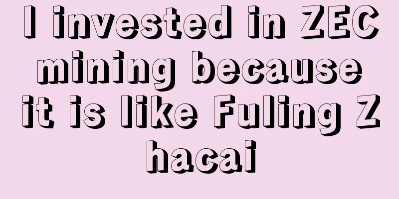 I invested in ZEC mining because it is like Fuling Zhacai