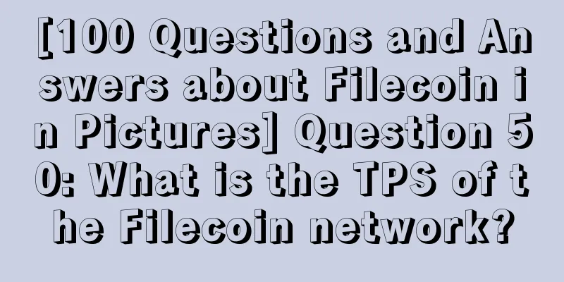 [100 Questions and Answers about Filecoin in Pictures] Question 50: What is the TPS of the Filecoin network?