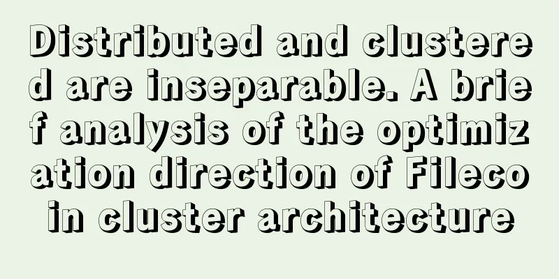 Distributed and clustered are inseparable. A brief analysis of the optimization direction of Filecoin cluster architecture