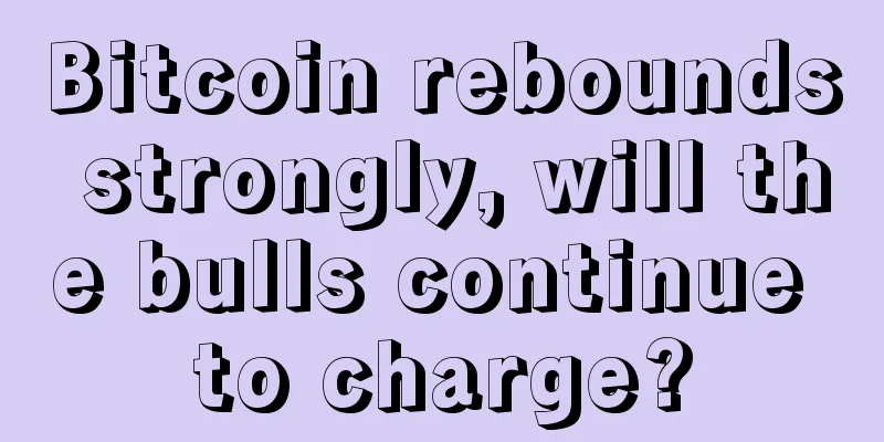 Bitcoin rebounds strongly, will the bulls continue to charge?