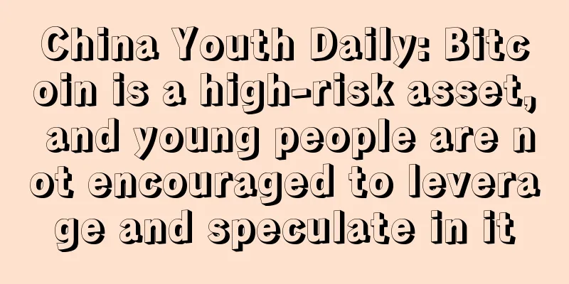 China Youth Daily: Bitcoin is a high-risk asset, and young people are not encouraged to leverage and speculate in it
