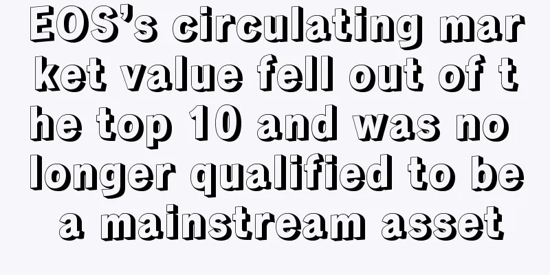 EOS’s circulating market value fell out of the top 10 and was no longer qualified to be a mainstream asset