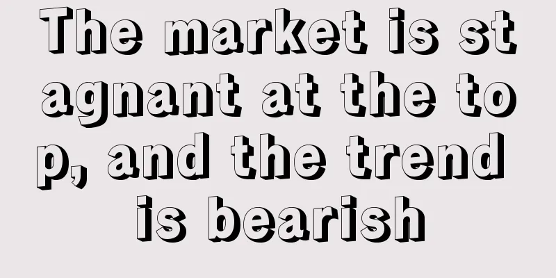 The market is stagnant at the top, and the trend is bearish