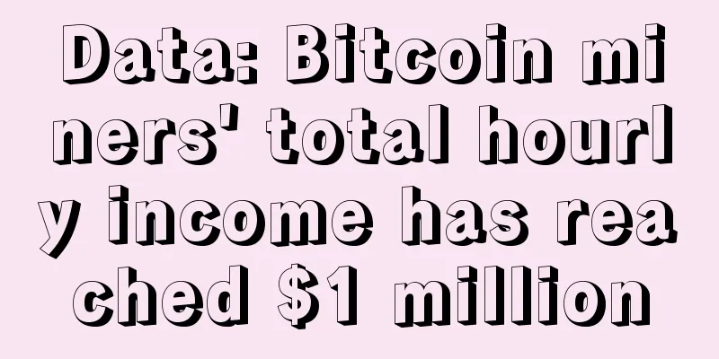 Data: Bitcoin miners' total hourly income has reached $1 million