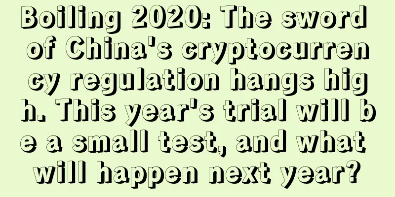 Boiling 2020: The sword of China's cryptocurrency regulation hangs high. This year's trial will be a small test, and what will happen next year?