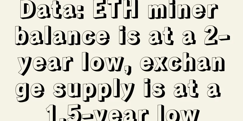 Data: ETH miner balance is at a 2-year low, exchange supply is at a 1.5-year low