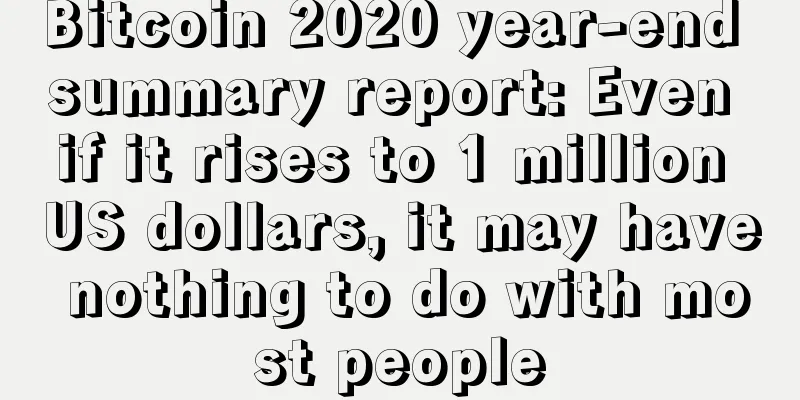 Bitcoin 2020 year-end summary report: Even if it rises to 1 million US dollars, it may have nothing to do with most people