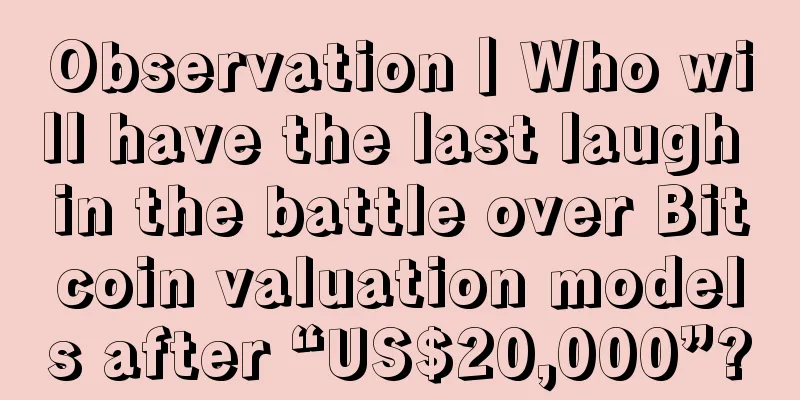 Observation丨Who will have the last laugh in the battle over Bitcoin valuation models after “US$20,000”?
