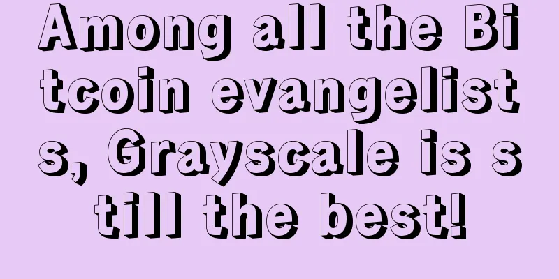 Among all the Bitcoin evangelists, Grayscale is still the best!