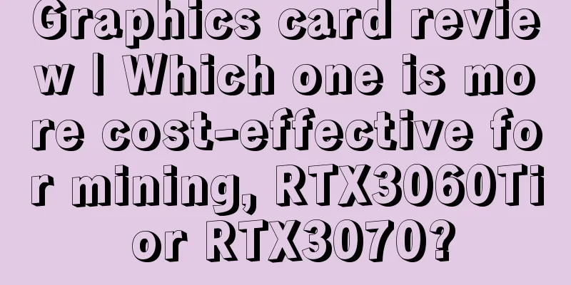 Graphics card review | Which one is more cost-effective for mining, RTX3060Ti or RTX3070?