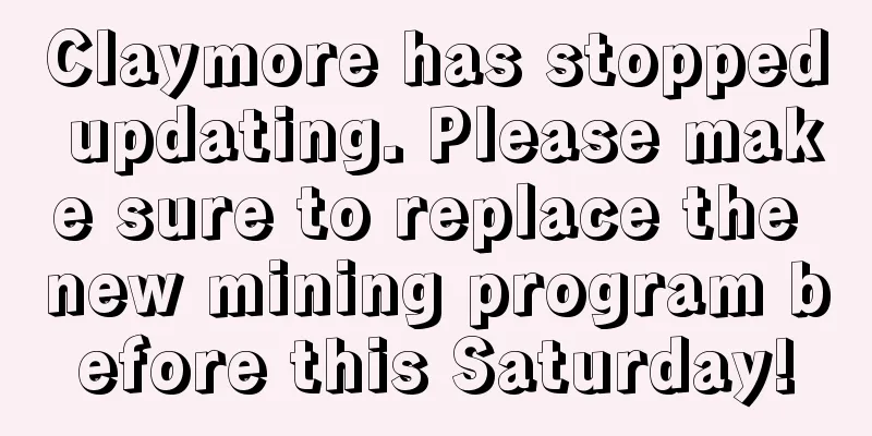 Claymore has stopped updating. Please make sure to replace the new mining program before this Saturday!