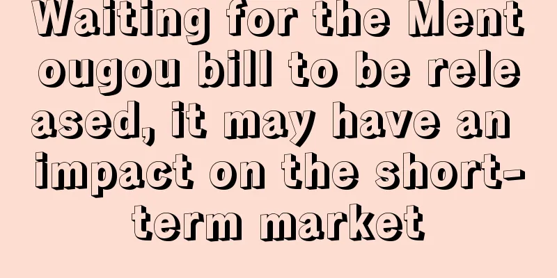 Waiting for the Mentougou bill to be released, it may have an impact on the short-term market