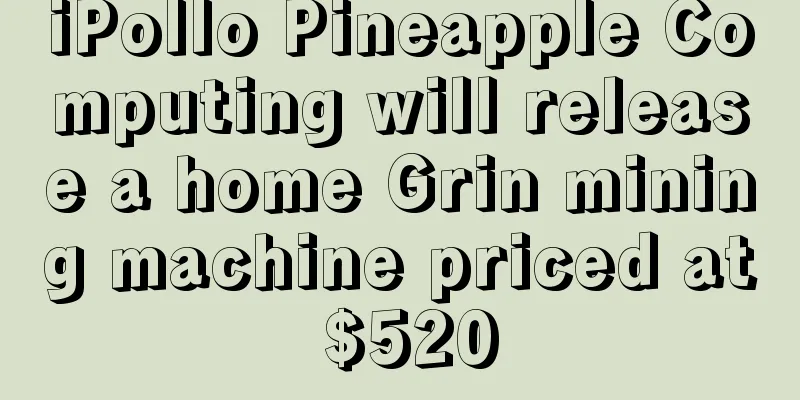 iPollo Pineapple Computing will release a home Grin mining machine priced at $520