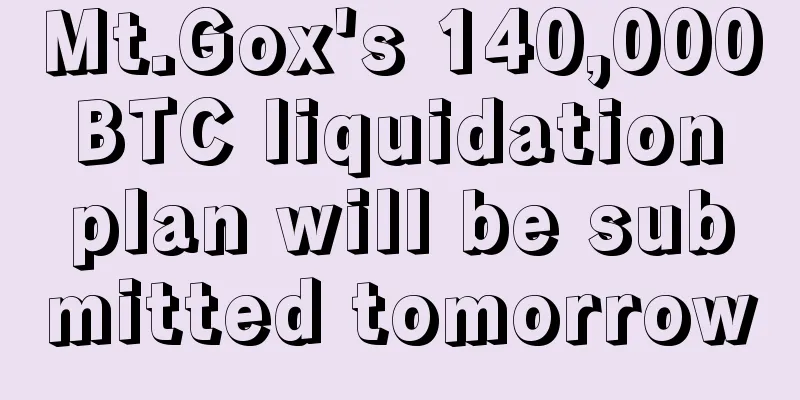 Mt.Gox's 140,000 BTC liquidation plan will be submitted tomorrow