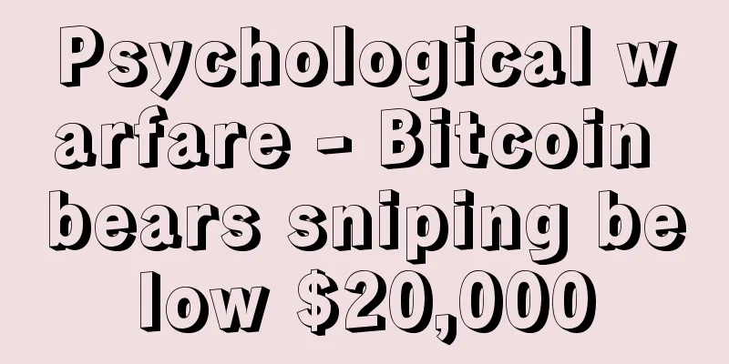 Psychological warfare - Bitcoin bears sniping below $20,000