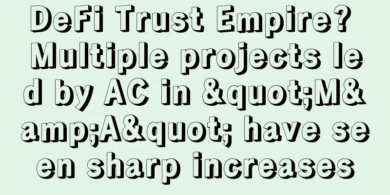 DeFi Trust Empire? Multiple projects led by AC in "M&A" have seen sharp increases