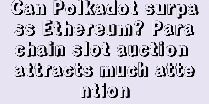 Can Polkadot surpass Ethereum? Parachain slot auction attracts much attention