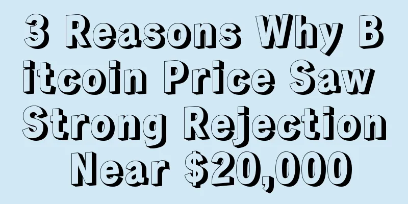3 Reasons Why Bitcoin Price Saw Strong Rejection Near $20,000
