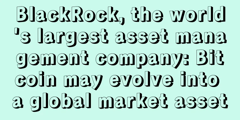 BlackRock, the world's largest asset management company: Bitcoin may evolve into a global market asset