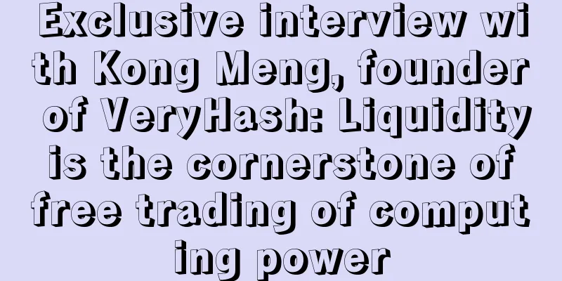 Exclusive interview with Kong Meng, founder of VeryHash: Liquidity is the cornerstone of free trading of computing power