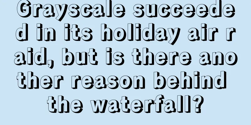Grayscale succeeded in its holiday air raid, but is there another reason behind the waterfall?