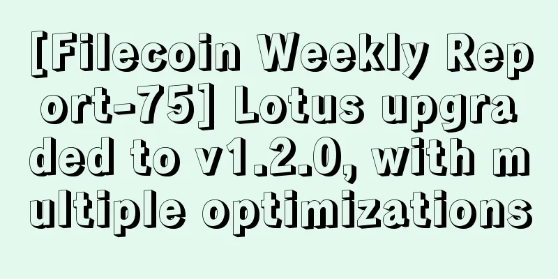 [Filecoin Weekly Report-75] Lotus upgraded to v1.2.0, with multiple optimizations