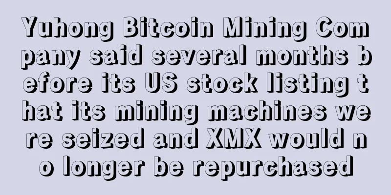 Yuhong Bitcoin Mining Company said several months before its US stock listing that its mining machines were seized and XMX would no longer be repurchased