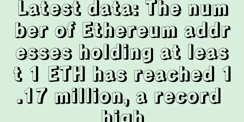 Latest data: The number of Ethereum addresses holding at least 1 ETH has reached 1.17 million, a record high