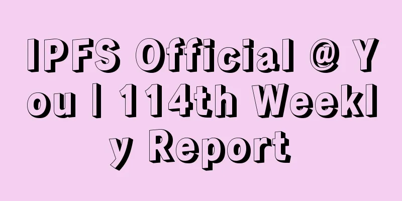IPFS Official @ You | 114th Weekly Report