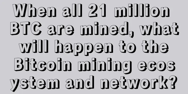 When all 21 million BTC are mined, what will happen to the Bitcoin mining ecosystem and network?