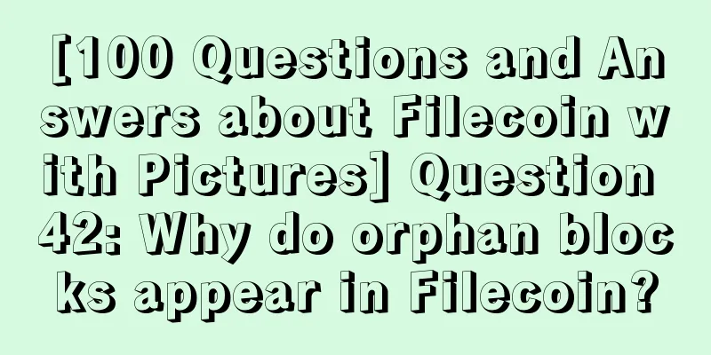 [100 Questions and Answers about Filecoin with Pictures] Question 42: Why do orphan blocks appear in Filecoin?