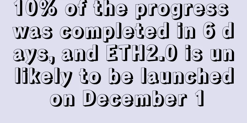 10% of the progress was completed in 6 days, and ETH2.0 is unlikely to be launched on December 1