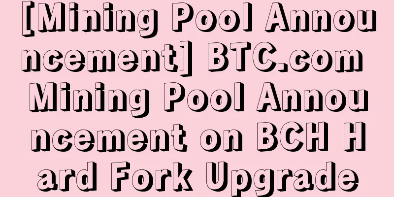 [Mining Pool Announcement] BTC.com Mining Pool Announcement on BCH Hard Fork Upgrade