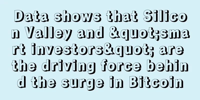 Data shows that Silicon Valley and "smart investors" are the driving force behind the surge in Bitcoin
