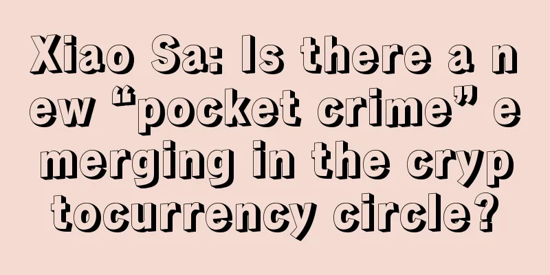Xiao Sa: Is there a new “pocket crime” emerging in the cryptocurrency circle?