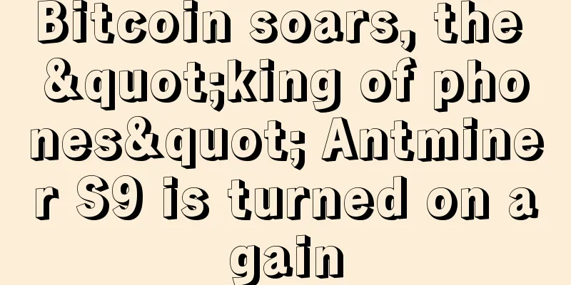 Bitcoin soars, the "king of phones" Antminer S9 is turned on again