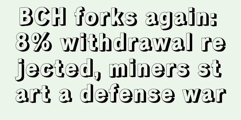 BCH forks again: 8% withdrawal rejected, miners start a defense war