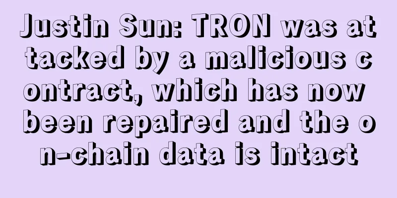 Justin Sun: TRON was attacked by a malicious contract, which has now been repaired and the on-chain data is intact