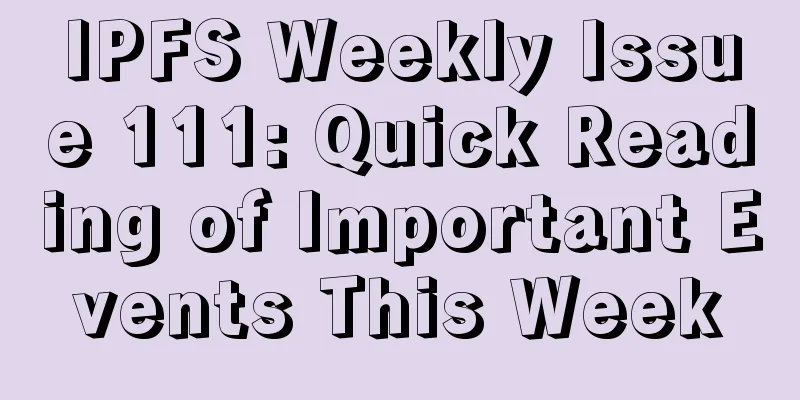 IPFS Weekly Issue 111: Quick Reading of Important Events This Week